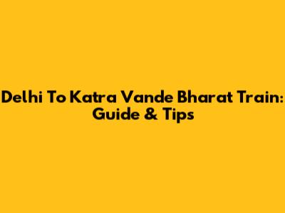 Delhi To Katra Vande Bharat Train: Guide & Tips