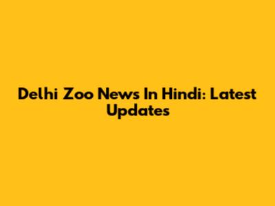 Delhi Zoo News In Hindi: Latest Updates