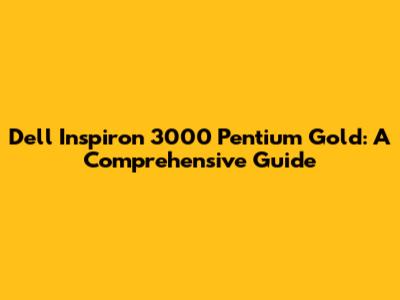 Dell Inspiron 3000 Pentium Gold: A Comprehensive Guide