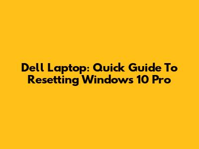 Dell Laptop: Quick Guide To Resetting Windows 10 Pro