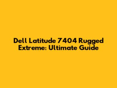 Dell Latitude 7404 Rugged Extreme: Ultimate Guide