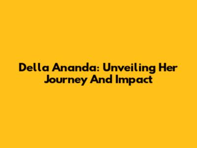 Della Ananda: Unveiling Her Journey And Impact