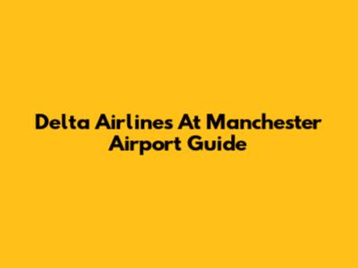 Delta Airlines At Manchester Airport Guide
