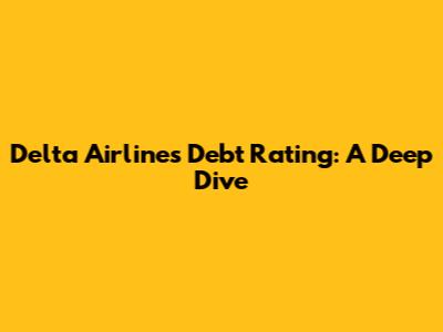 Delta Airlines Debt Rating: A Deep Dive