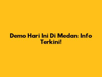 Demo Hari Ini Di Medan: Info Terkini!