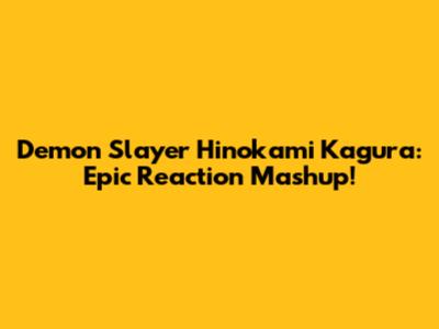 Demon Slayer Hinokami Kagura: Epic Reaction Mashup!