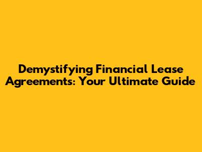 Demystifying Financial Lease Agreements: Your Ultimate Guide