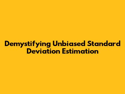 Demystifying Unbiased Standard Deviation Estimation