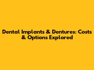 Dental Implants & Dentures: Costs & Options Explored
