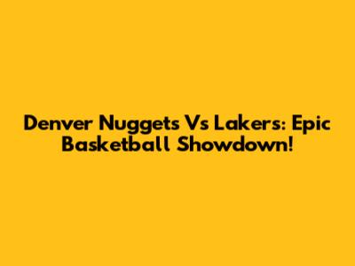 Denver Nuggets Vs Lakers: Epic Basketball Showdown!