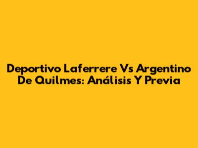 Deportivo Laferrere Vs Argentino De Quilmes: Análisis Y Previa