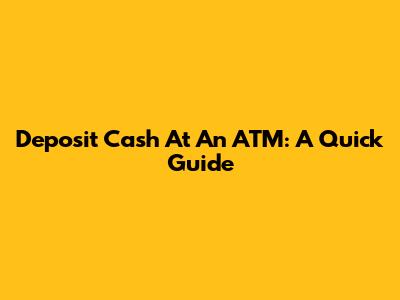 Deposit Cash At An ATM: A Quick Guide