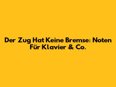 Der Zug Hat Keine Bremse: Noten Für Klavier & Co.
