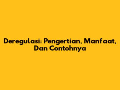Deregulasi: Pengertian, Manfaat, Dan Contohnya