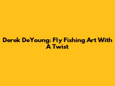 Derek DeYoung: Fly Fishing Art With A Twist