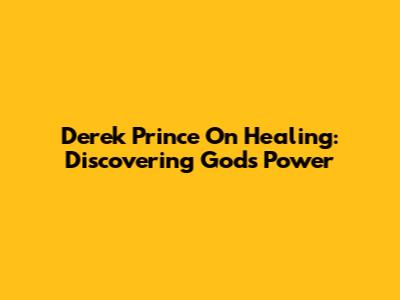 Derek Prince On Healing: Discovering God's Power