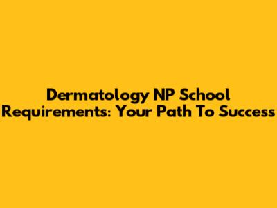 Dermatology NP School Requirements: Your Path To Success