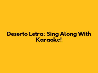 Deserto Letra: Sing Along With Karaoke!