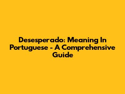 Desesperado: Meaning In Portuguese - A Comprehensive Guide