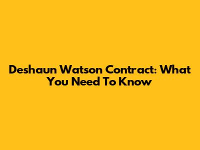 Deshaun Watson Contract: What You Need To Know