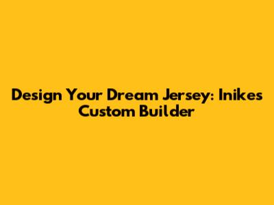 Design Your Dream Jersey: Inike's Custom Builder