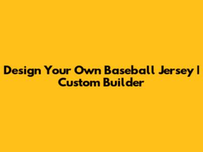 Design Your Own Baseball Jersey | Custom Builder