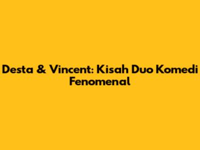Desta & Vincent: Kisah Duo Komedi Fenomenal