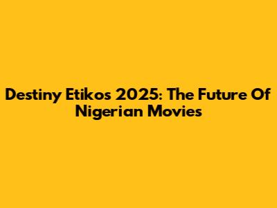 Destiny Etiko's 2025: The Future Of Nigerian Movies