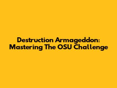 Destruction Armageddon: Mastering The OSU Challenge