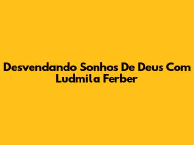 Desvendando "Sonhos De Deus" Com Ludmila Ferber
