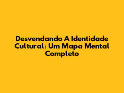 Desvendando A Identidade Cultural: Um Mapa Mental Completo