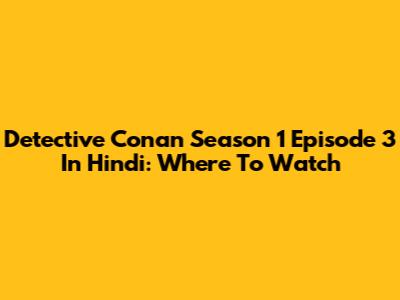 Detective Conan Season 1 Episode 3 In Hindi: Where To Watch