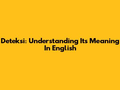 Deteksi: Understanding Its Meaning In English