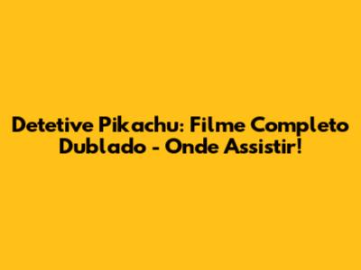 Detetive Pikachu: Filme Completo Dublado - Onde Assistir!