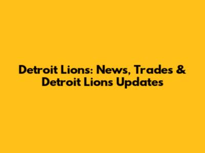 Detroit Lions: News, Trades & Detroit Lions Updates