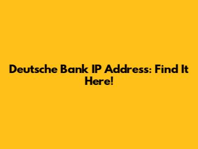 Deutsche Bank IP Address: Find It Here!