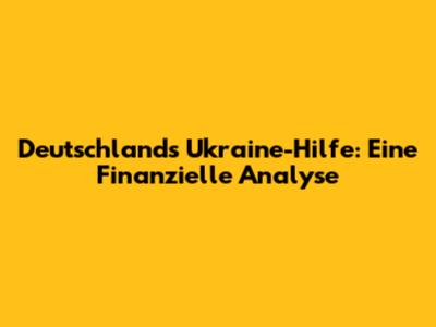 Deutschland's Ukraine-Hilfe: Eine Finanzielle Analyse