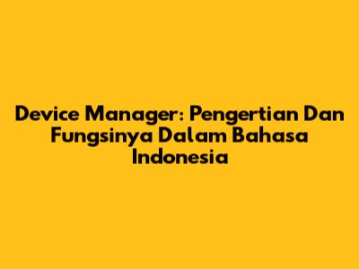 Device Manager: Pengertian Dan Fungsinya Dalam Bahasa Indonesia