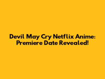 Devil May Cry Netflix Anime: Premiere Date Revealed!