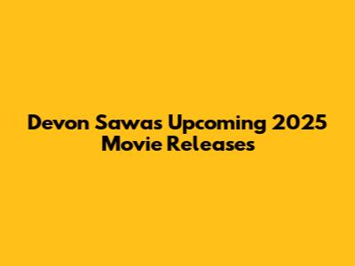 Devon Sawa's Upcoming 2025 Movie Releases