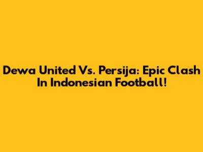 Dewa United Vs. Persija: Epic Clash In Indonesian Football!