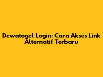 Dewatogel Login: Cara Akses Link Alternatif Terbaru