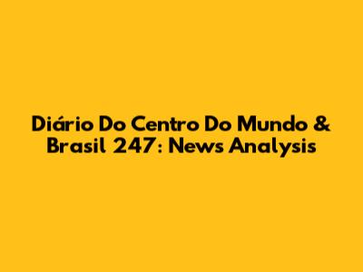 Diário Do Centro Do Mundo & Brasil 247: News Analysis