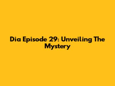 Dia Episode 29: Unveiling The Mystery