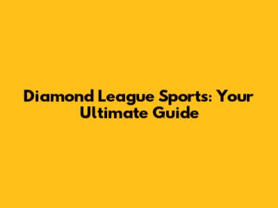 Diamond League Sports: Your Ultimate Guide