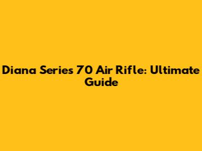 Diana Series 70 Air Rifle: Ultimate Guide