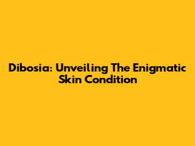 Dibosia: Unveiling The Enigmatic Skin Condition