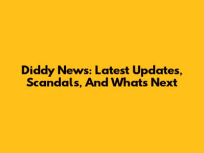 Diddy News: Latest Updates, Scandals, And What's Next