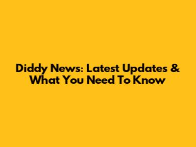 Diddy News: Latest Updates & What You Need To Know