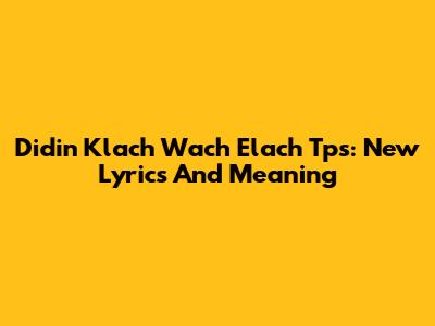 Didin Klach Wach Elach Tps: New Lyrics And Meaning